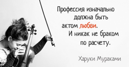 Напис: професія спочатку повинна бути актом любові. І неможливо шлюбом за розрахунком. Харукі Муракамі.